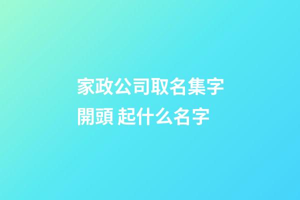 家政公司取名集字開頭 起什么名字-第1張-公司起名-玄機派